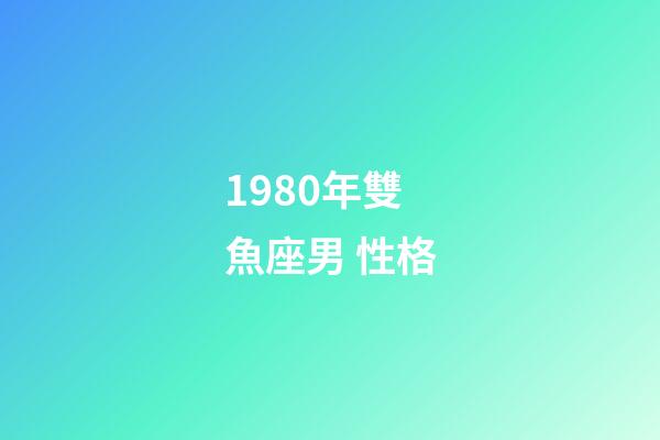 1980年雙魚座男 性格-第1張-星座運勢-玄機派